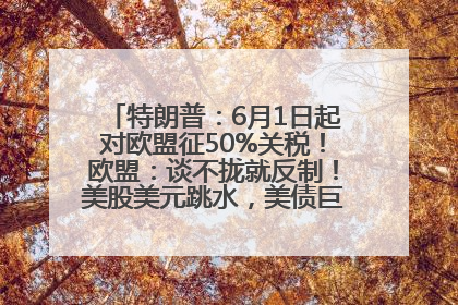 特朗普：6月1日起对欧盟征50%关税！欧盟：谈不拢就反制！美股美元跳水，美债巨震，黄金大涨！多名美高官、议员被指“精准”买卖股票