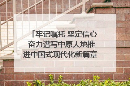 牢记嘱托 坚定信心 奋力谱写中原大地推进中国式现代化新篇章（六）河南绘就“行走河南·读懂中国”新画卷丨牢记嘱托谱新篇
