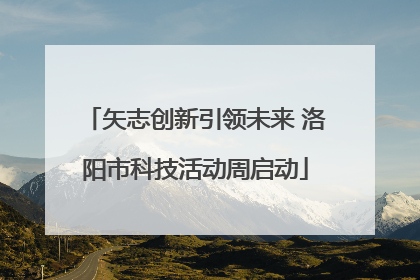矢志创新引领未来 洛阳市科技活动周启动