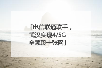 电信联通联手，武汉实现4/5G全频段一张网