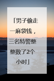 男子偷走一麻袋钱，三名特警整整数了2个小时