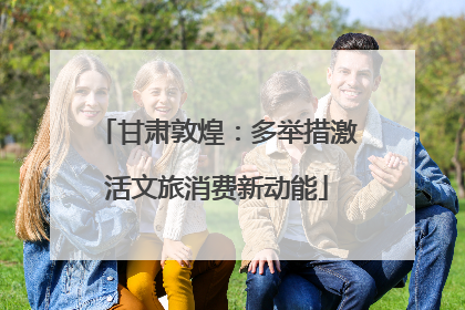 甘肃敦煌：多举措激活文旅消费新动能