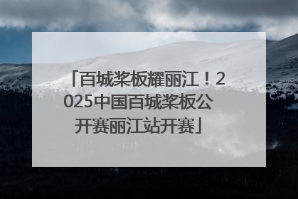 百城桨板耀丽江！2025中国百城桨板公开赛丽江站开赛