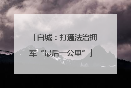白城：打通法治拥军“最后一公里”