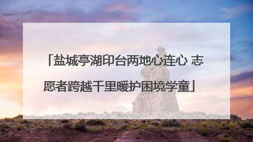 盐城亭湖印台两地心连心 志愿者跨越千里暖护困境学童