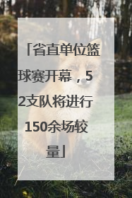 省直单位篮球赛开幕，52支队将进行150余场较量