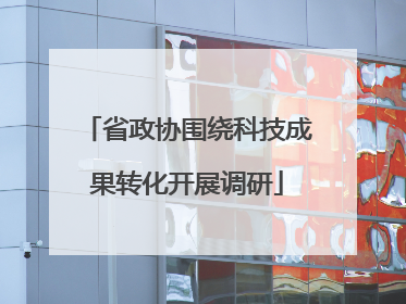 省政协围绕科技成果转化开展调研