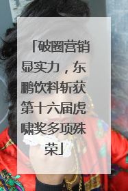 破圈营销显实力，东鹏饮料斩获第十六届虎啸奖多项殊荣