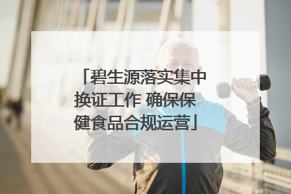 碧生源落实集中换证工作 确保保健食品合规运营
