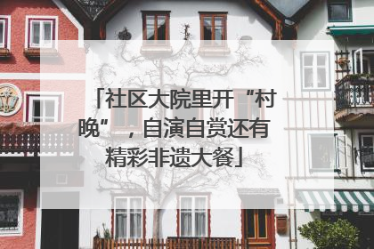 社区大院里开“村晚”，自演自赏还有精彩非遗大餐
