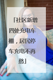 社区新增四处充电车棚，居民停车充电不再愁