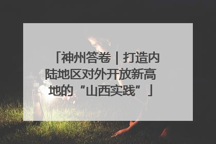 神州答卷｜打造内陆地区对外开放新高地的“山西实践”