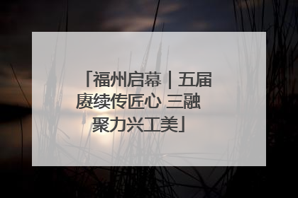 福州启幕｜五届赓续传匠心 三融聚力兴工美