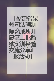 福建省泉州司法强制隔离戒所开展第二批监狱实训经验交流分享汇报活动
