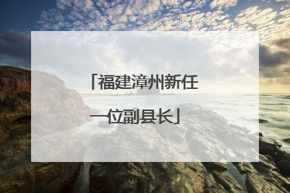 福建漳州新任一位副县长
