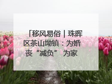 移风易俗｜珠晖区茶山坳镇：为婚丧“减负” 为家庭“减压”