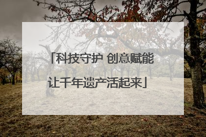 科技守护 创意赋能 让千年遗产活起来