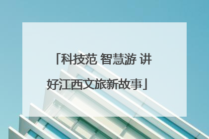 科技范 智慧游 讲好江西文旅新故事