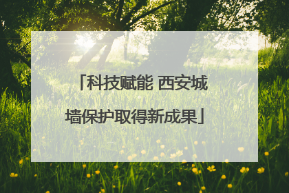科技赋能 西安城墙保护取得新成果