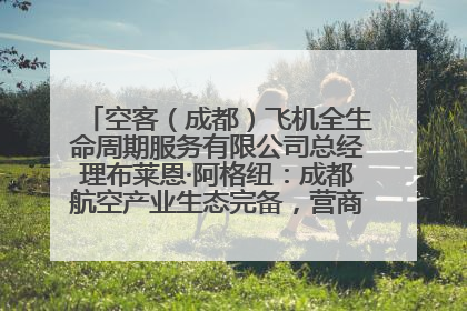 空客（成都）飞机全生命周期服务有限公司总经理布莱恩·阿格纽：成都航空产业生态完备，营商环境优势显著