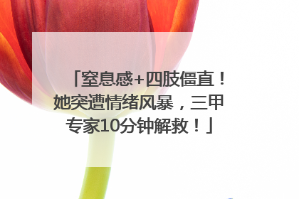 窒息感+四肢僵直！她突遭情绪风暴，三甲专家10分钟解救！