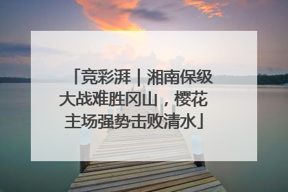 竞彩湃｜湘南保级大战难胜冈山，樱花主场强势击败清水