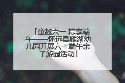 童趣六一 粽享端午——怀远县雁湖幼儿园开展六一端午亲子游园活动