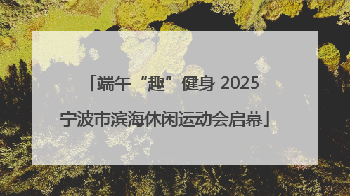 端午“趣”健身 2025宁波市滨海休闲运动会启幕