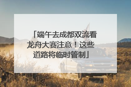 端午去成都双流看龙舟大赛注意！这些道路将临时管制
