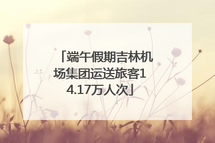 端午假期吉林机场集团运送旅客14.17万人次