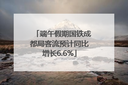 端午假期国铁成都局客流预计同比增长6.6%