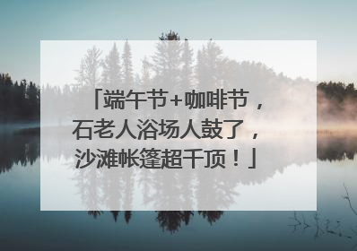 端午节+咖啡节，石老人浴场人鼓了，沙滩帐篷超千顶！