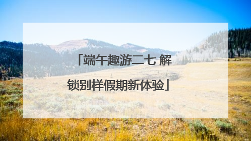 端午趣游二七 解锁别样假期新体验