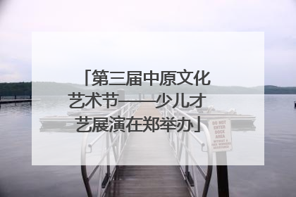 第三届中原文化艺术节——少儿才艺展演在郑举办