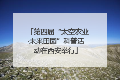 第四届“太空农业·未来田园”科普活动在西安举行