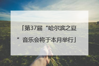 第37届“哈尔滨之夏”音乐会将于本月举行