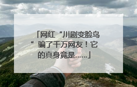 网红“川剧变脸鸟”骗了千万网友！它的真身竟是……