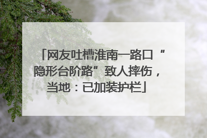 网友吐槽淮南一路口“隐形台阶路”致人摔伤，当地：已加装护栏