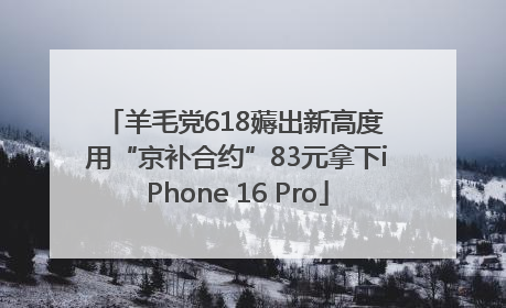 羊毛党618薅出新高度 用“京补合约”83元拿下iPhone 16 Pro