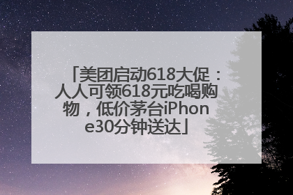 美团启动618大促：人人可领618元吃喝购物，低价茅台iPhone30分钟送达