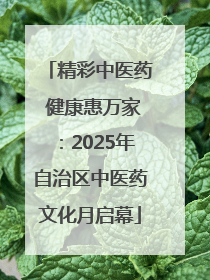 精彩中医药 健康惠万家：2025年自治区中医药文化月启幕