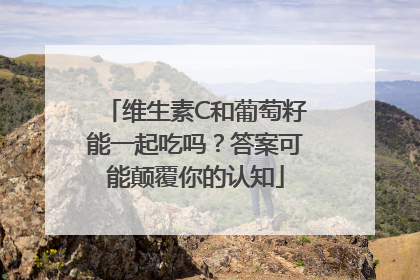 维生素C和葡萄籽能一起吃吗？答案可能颠覆你的认知