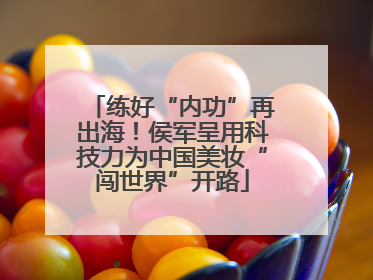 练好“内功”再出海！侯军呈用科技力为中国美妆“闯世界”开路