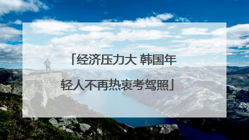 经济压力大 韩国年轻人不再热衷考驾照