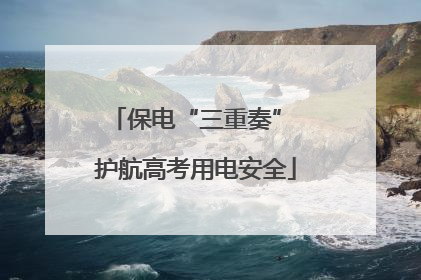 保电“三重奏” 护航高考用电安全