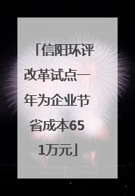 信阳环评改革试点一年为企业节省成本651万元