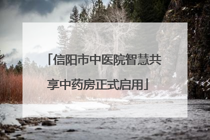 信阳市中医院智慧共享中药房正式启用