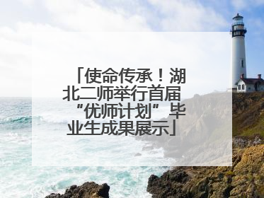 使命传承！湖北二师举行首届“优师计划”毕业生成果展示