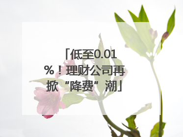 低至0.01%！理财公司再掀“降费”潮