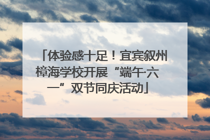体验感十足！宜宾叙州樟海学校开展“端午·六一”双节同庆活动